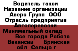 Водитель такси › Название организации ­ Аверс-Групп, ООО › Отрасль предприятия ­ Автоперевозки › Минимальный оклад ­ 50 000 - Все города Работа » Вакансии   . Брянская обл.,Сельцо г.